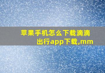 苹果手机怎么下载滴滴出行app下载,mm