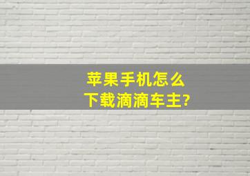 苹果手机怎么下载滴滴车主?