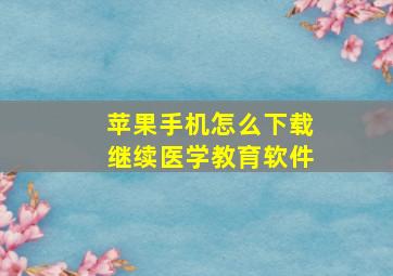 苹果手机怎么下载继续医学教育软件