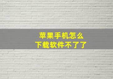 苹果手机怎么下载软件不了了