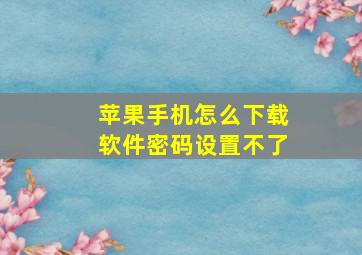 苹果手机怎么下载软件密码设置不了