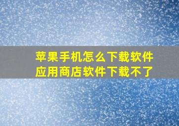 苹果手机怎么下载软件应用商店软件下载不了