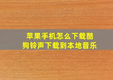 苹果手机怎么下载酷狗铃声下载到本地音乐