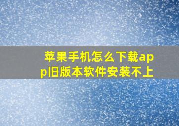 苹果手机怎么下载app旧版本软件安装不上