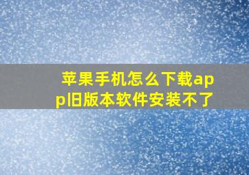 苹果手机怎么下载app旧版本软件安装不了