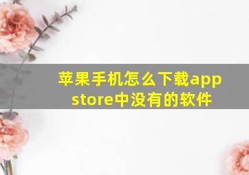 苹果手机怎么下载app store中没有的软件