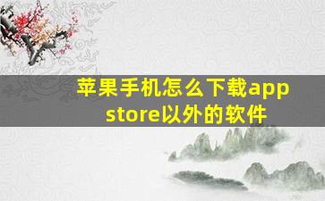 苹果手机怎么下载app store以外的软件