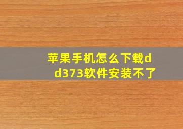 苹果手机怎么下载dd373软件安装不了