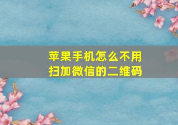 苹果手机怎么不用扫加微信的二维码