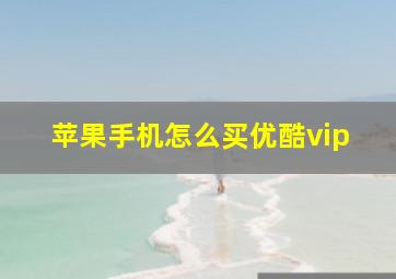 苹果手机怎么买优酷vip