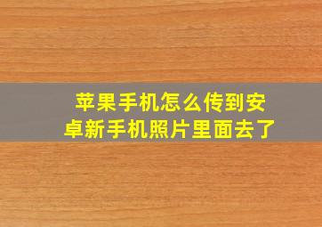 苹果手机怎么传到安卓新手机照片里面去了