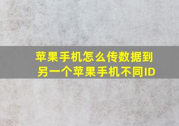 苹果手机怎么传数据到另一个苹果手机不同ID