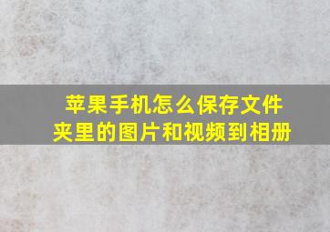 苹果手机怎么保存文件夹里的图片和视频到相册