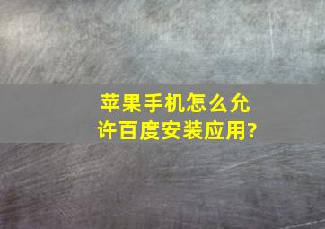 苹果手机怎么允许百度安装应用?