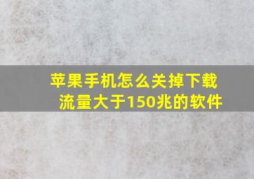 苹果手机怎么关掉下载流量大于150兆的软件