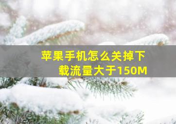 苹果手机怎么关掉下载流量大于150M