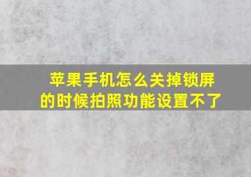 苹果手机怎么关掉锁屏的时候拍照功能设置不了