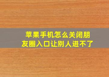 苹果手机怎么关闭朋友圈入口让别人进不了