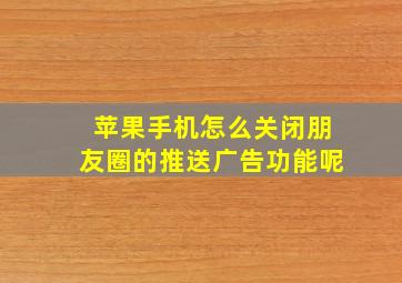 苹果手机怎么关闭朋友圈的推送广告功能呢