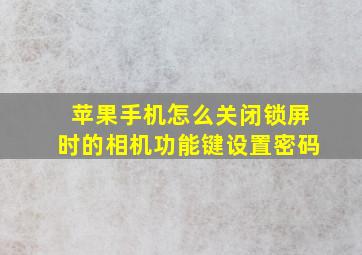 苹果手机怎么关闭锁屏时的相机功能键设置密码