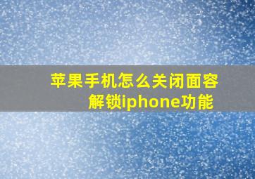 苹果手机怎么关闭面容解锁iphone功能