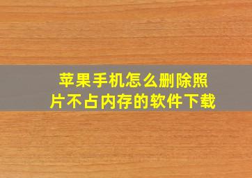 苹果手机怎么删除照片不占内存的软件下载