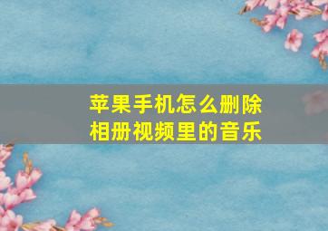 苹果手机怎么删除相册视频里的音乐