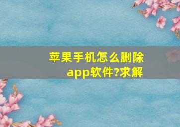 苹果手机怎么删除app软件?求解