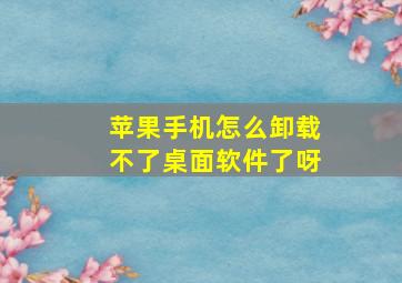 苹果手机怎么卸载不了桌面软件了呀