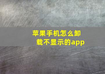 苹果手机怎么卸载不显示的app