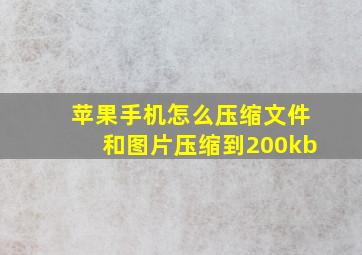 苹果手机怎么压缩文件和图片压缩到200kb