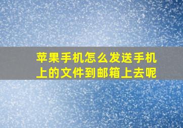 苹果手机怎么发送手机上的文件到邮箱上去呢