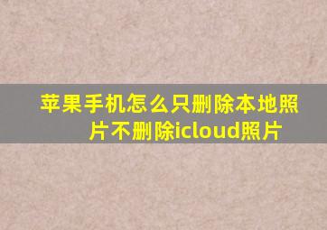 苹果手机怎么只删除本地照片不删除icloud照片