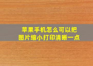 苹果手机怎么可以把图片缩小打印清晰一点