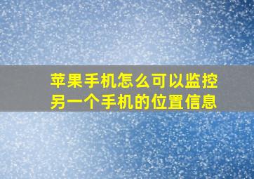 苹果手机怎么可以监控另一个手机的位置信息