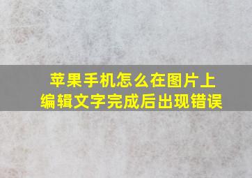 苹果手机怎么在图片上编辑文字完成后出现错误