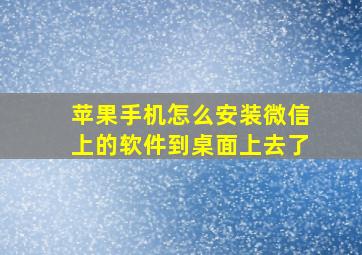 苹果手机怎么安装微信上的软件到桌面上去了