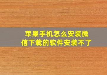 苹果手机怎么安装微信下载的软件安装不了