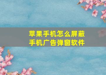 苹果手机怎么屏蔽手机广告弹窗软件