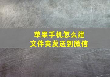 苹果手机怎么建文件夹发送到微信