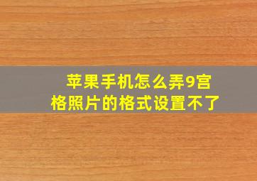 苹果手机怎么弄9宫格照片的格式设置不了