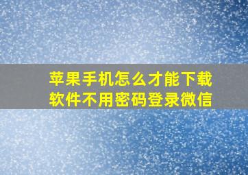 苹果手机怎么才能下载软件不用密码登录微信