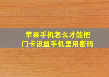 苹果手机怎么才能把门卡设置手机里用密码