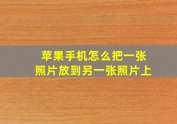 苹果手机怎么把一张照片放到另一张照片上