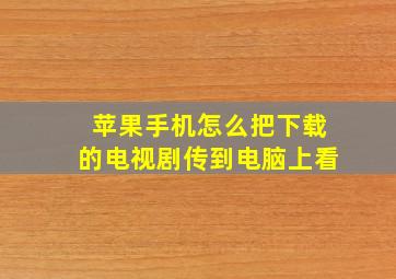 苹果手机怎么把下载的电视剧传到电脑上看