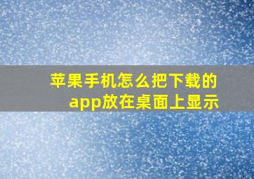 苹果手机怎么把下载的app放在桌面上显示