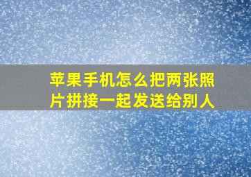 苹果手机怎么把两张照片拼接一起发送给别人