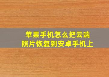 苹果手机怎么把云端照片恢复到安卓手机上