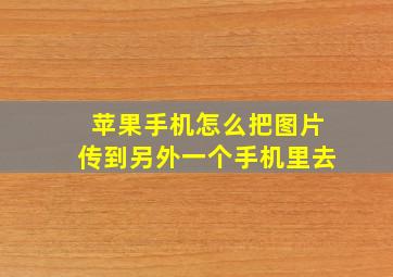 苹果手机怎么把图片传到另外一个手机里去