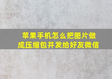 苹果手机怎么把图片做成压缩包并发给好友微信